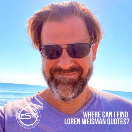 An image of Loren Weisman with the ocean in the background wearing sunglasses and a gray shirt, then the FSG logo in the lower left side and text in the lower right that reads Where can I find Loren Weisman quotes?