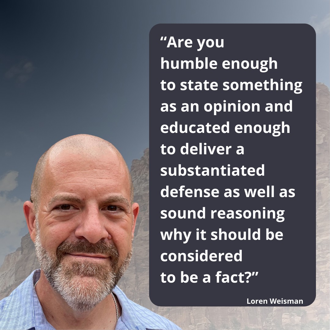 Are you humble enough to state something as an opinion and educated enough to deliver a substantiated defense as well as a sound reasoning why it should be considered to be a fact?