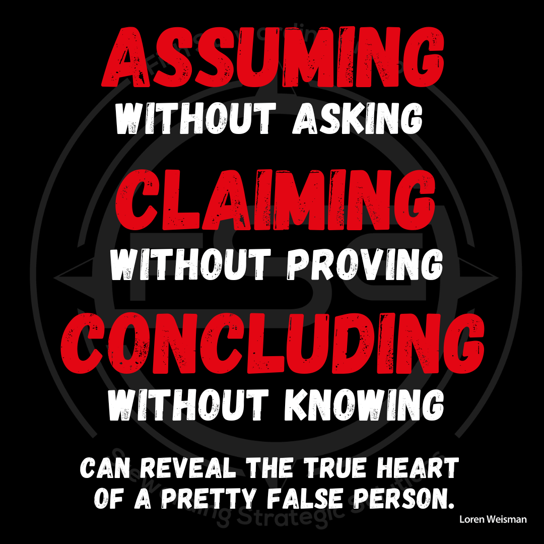 Assuming without asking, claiming without proving, and concluding without knowing, can reveal the true heart of a pretty false person.