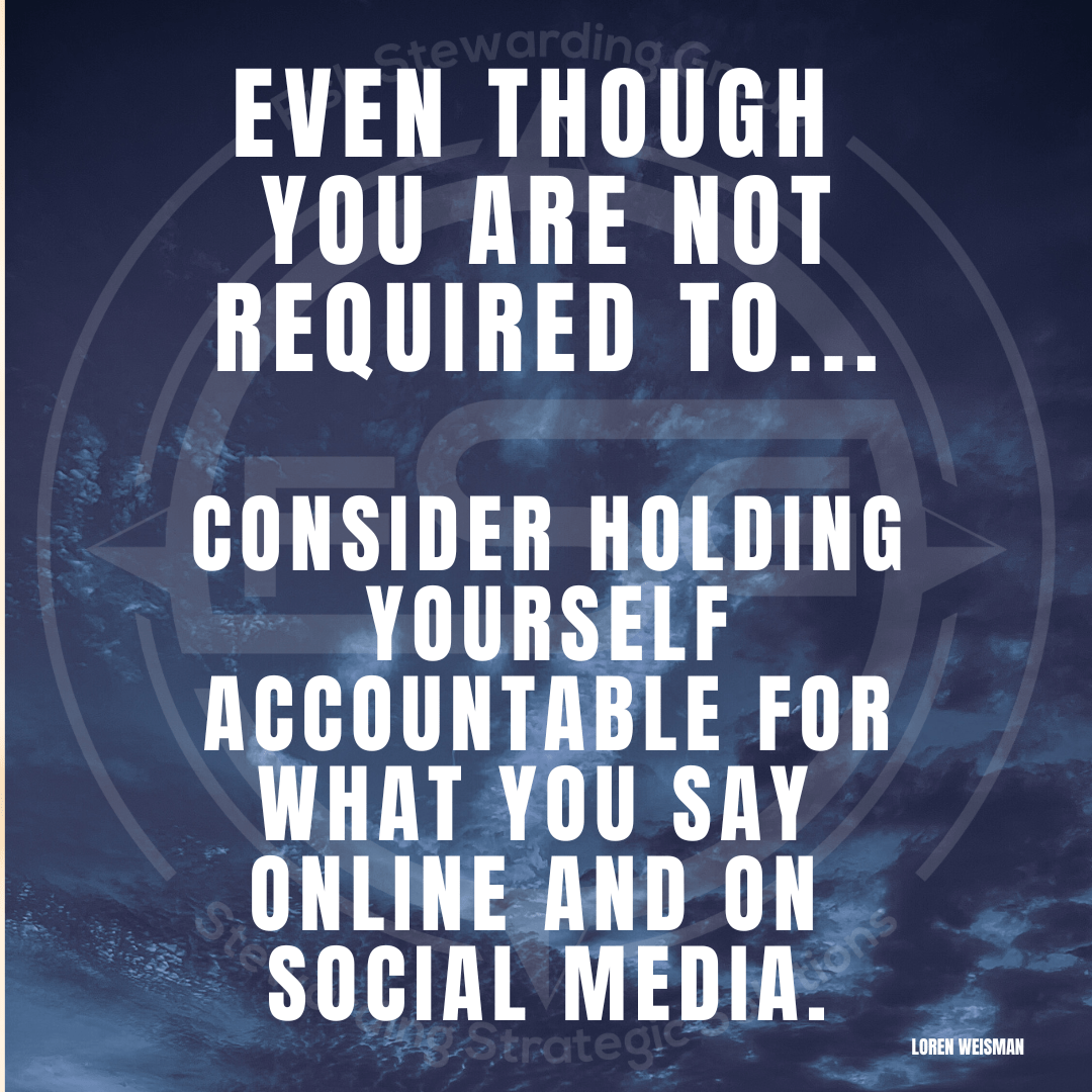 Even though you are not required to... consider holding yourself accountable for what you say online and on social media. This quote from Loren Weisman is in front of a blue background with an FSG Watermark.