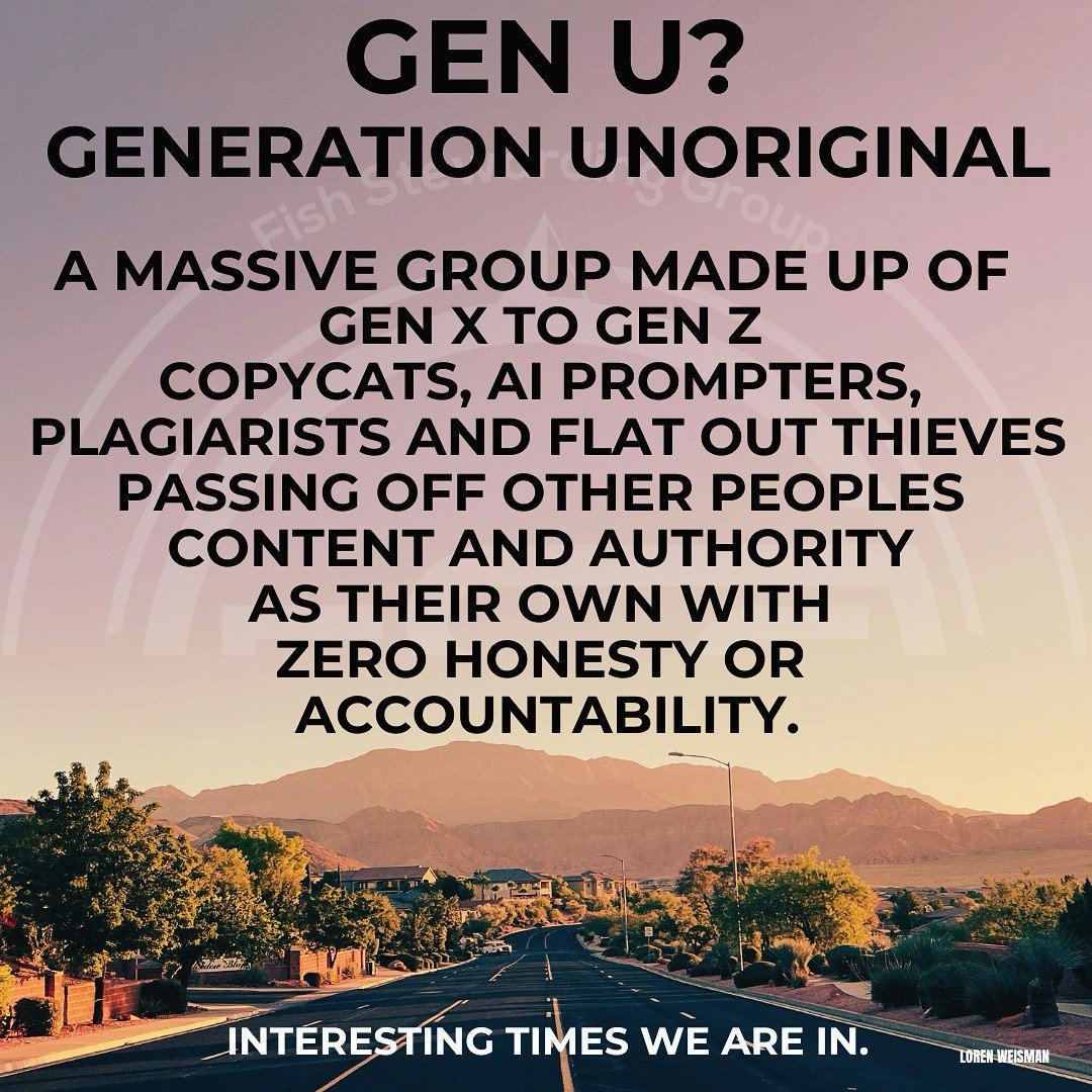 Gen U? Generation Unoriginal. A massive group made up of Gen X to Gen Z copycats, AI prompters, plagiarists and flat out thieves passing off other peoples content and authority as their own with zero honesty or accountability. Interesting times we are in.