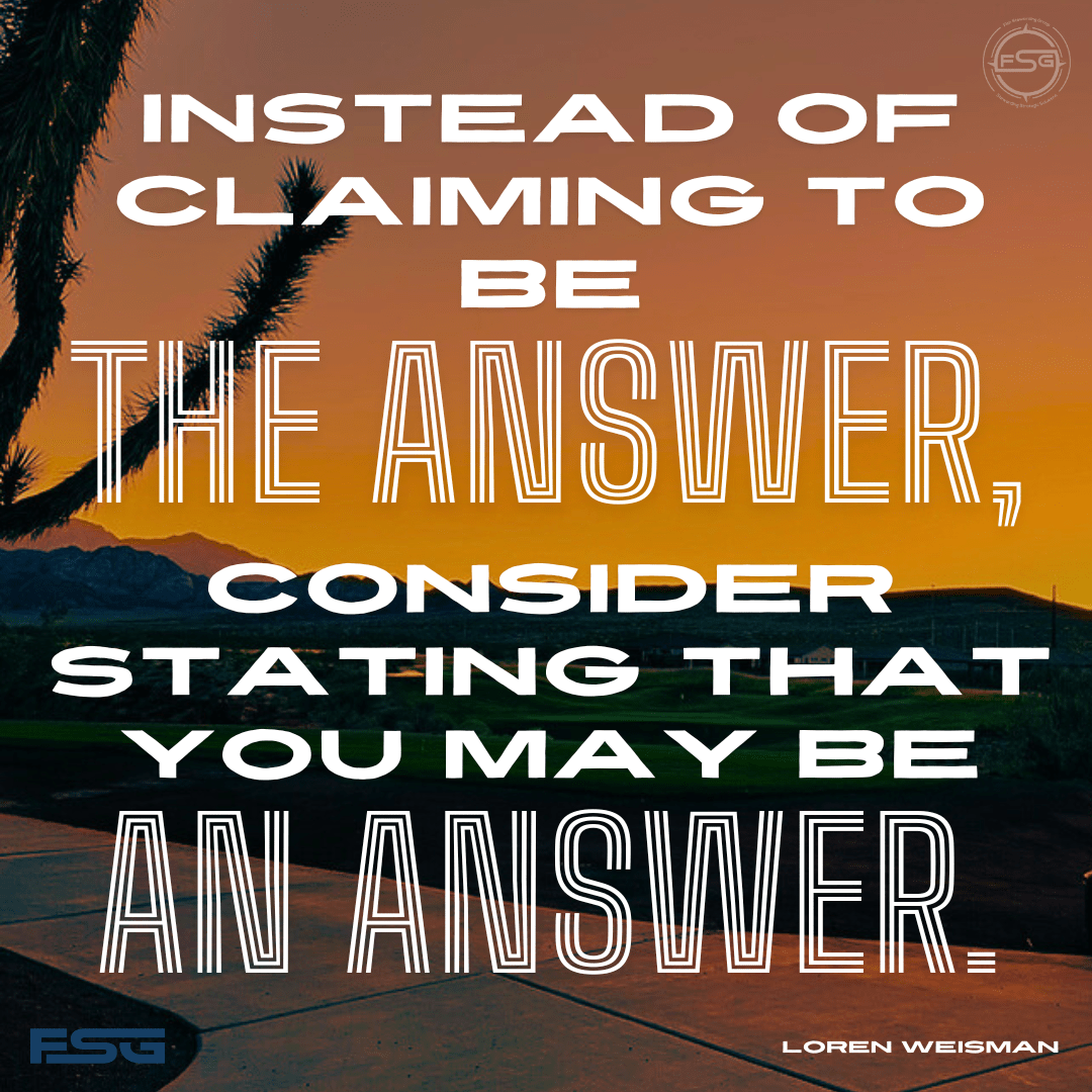 Instead of claiming to be the answer, consider stating that you may be an answer.
