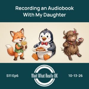 Episode art: Recording an Audiobook With My Daughter, Wait What Really OK, S11 Ep6, 10-13-26