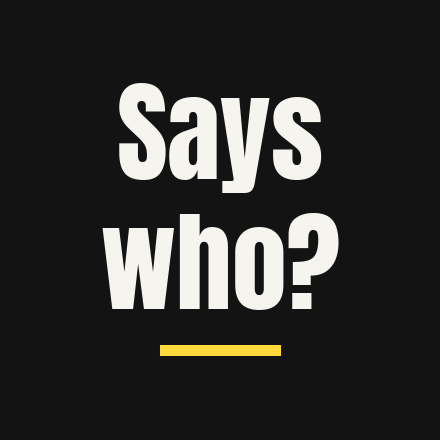 The question “Says who?” in large white type on black, with a yellow rule
