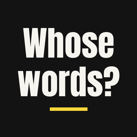 The question “Whose words?” in large white type on black, with a yellow rule